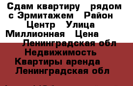 Сдам квартиру   рядом с Эрмитажем › Район ­ Центр › Улица ­ Миллионная › Цена ­ 45 000 - Ленинградская обл. Недвижимость » Квартиры аренда   . Ленинградская обл.